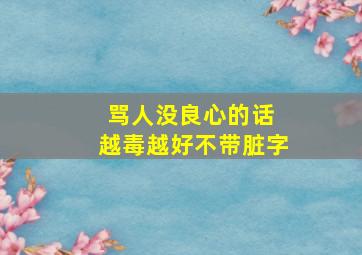 骂人没良心的话 越毒越好不带脏字